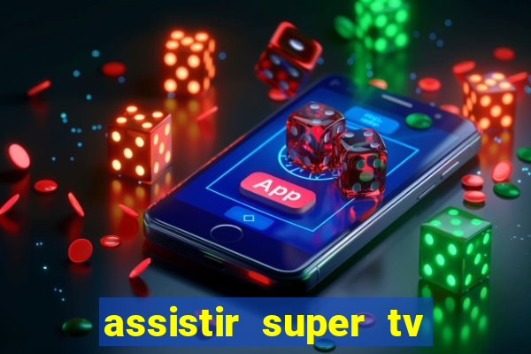 assistir super tv ao vivo